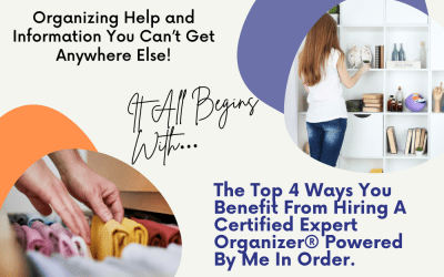 Organizing Help and Information You Can’t Get Anywhere Else. It All Begins With…The Top 4 Ways You Benefit From Hiring A Certified Expert Organizer® Powered By Me In Order.